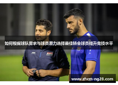 如何根据球队需求与球员潜力选择最佳转会球员提升竞技水平