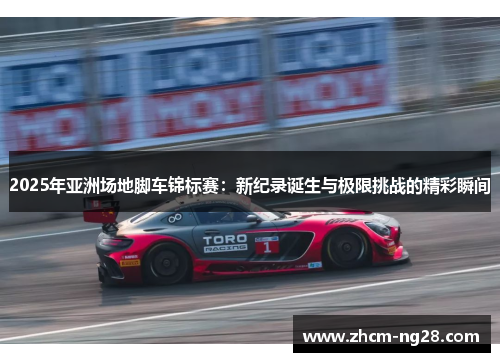2025年亚洲场地脚车锦标赛：新纪录诞生与极限挑战的精彩瞬间