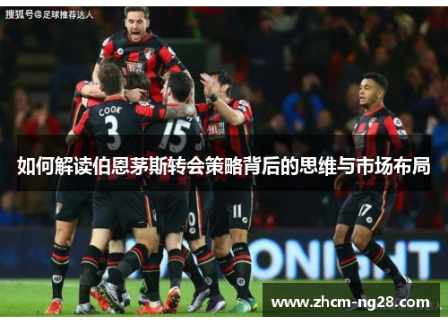 如何解读伯恩茅斯转会策略背后的思维与市场布局