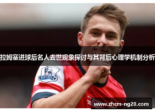 拉姆塞进球后名人去世现象探讨与其背后心理学机制分析