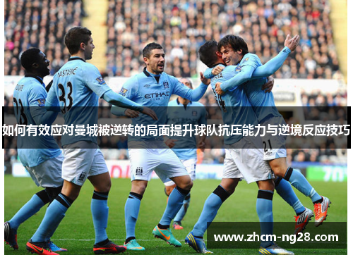 如何有效应对曼城被逆转的局面提升球队抗压能力与逆境反应技巧