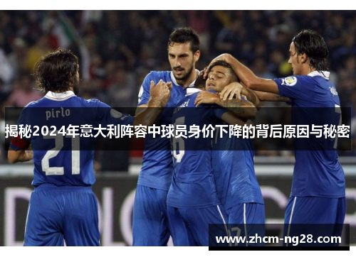揭秘2024年意大利阵容中球员身价下降的背后原因与秘密