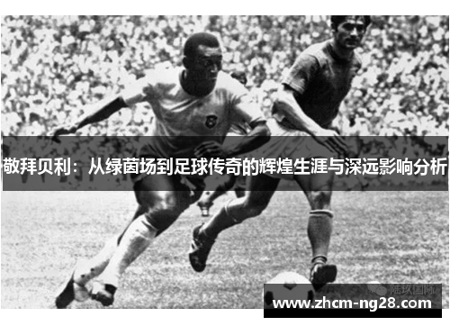 敬拜贝利：从绿茵场到足球传奇的辉煌生涯与深远影响分析