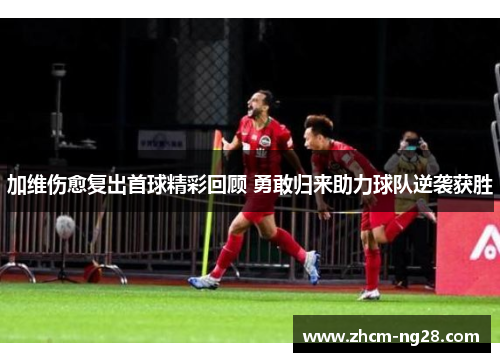 加维伤愈复出首球精彩回顾 勇敢归来助力球队逆袭获胜