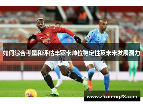 如何综合考量和评估丰塞卡帅位稳定性及未来发展潜力