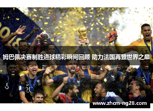 姆巴佩决赛制胜进球精彩瞬间回顾 助力法国再登世界之巅