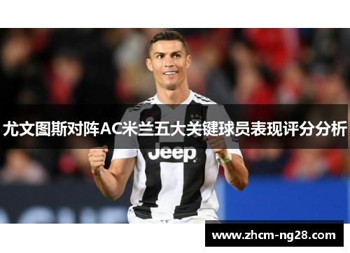 尤文图斯对阵AC米兰五大关键球员表现评分分析
