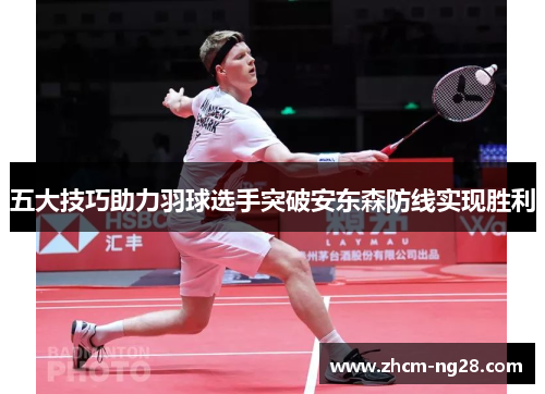 五大技巧助力羽球选手突破安东森防线实现胜利