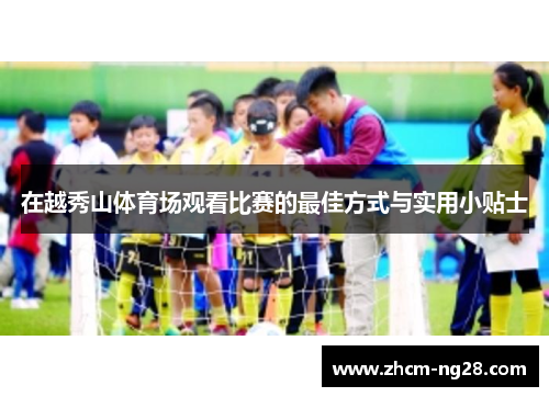 在越秀山体育场观看比赛的最佳方式与实用小贴士