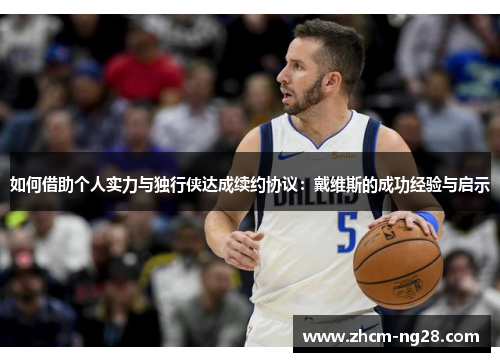 如何借助个人实力与独行侠达成续约协议：戴维斯的成功经验与启示