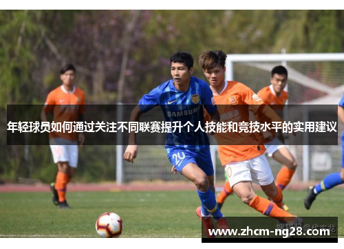 年轻球员如何通过关注不同联赛提升个人技能和竞技水平的实用建议