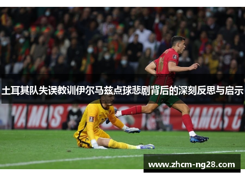 土耳其队失误教训伊尔马兹点球悲剧背后的深刻反思与启示