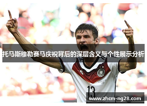 托马斯穆勒赛马庆祝背后的深层含义与个性展示分析