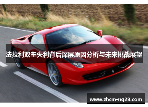 法拉利双车失利背后深层原因分析与未来挑战展望