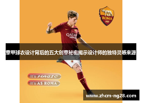 意甲球衣设计背后的五大创意秘密揭示设计师的独特灵感来源