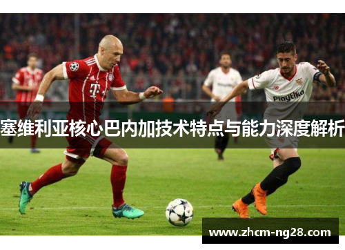 塞维利亚核心巴内加技术特点与能力深度解析