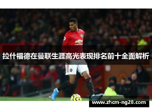 拉什福德在曼联生涯高光表现排名前十全面解析