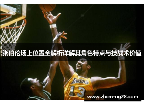 张伯伦场上位置全解析详解其角色特点与技战术价值