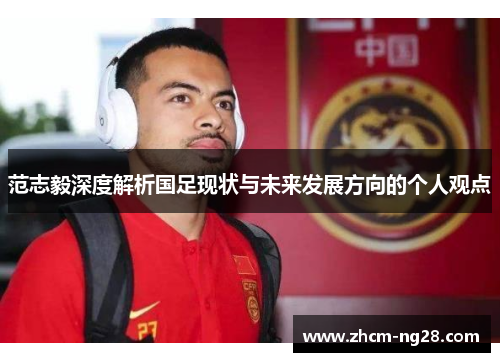 范志毅深度解析国足现状与未来发展方向的个人观点