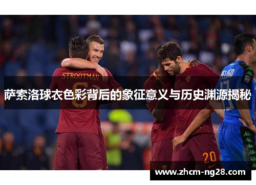 萨索洛球衣色彩背后的象征意义与历史渊源揭秘