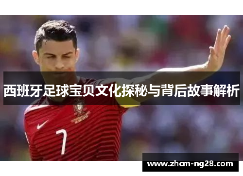 西班牙足球宝贝文化探秘与背后故事解析