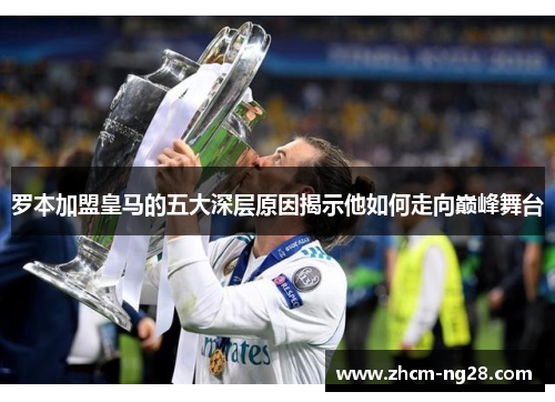 罗本加盟皇马的五大深层原因揭示他如何走向巅峰舞台