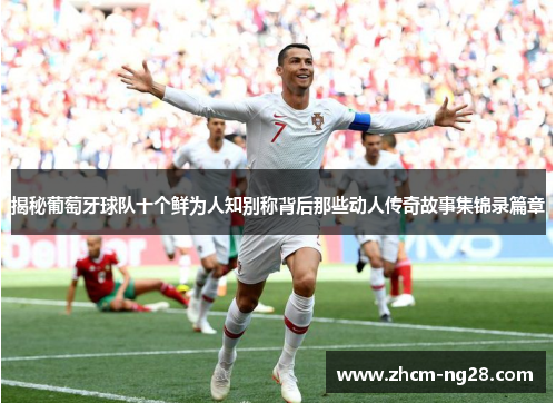 揭秘葡萄牙球队十个鲜为人知别称背后那些动人传奇故事集锦录篇章