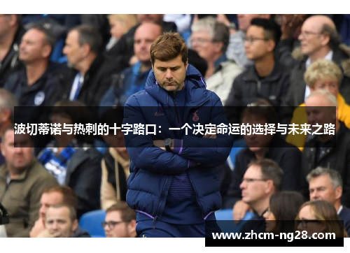 波切蒂诺与热刺的十字路口：一个决定命运的选择与未来之路