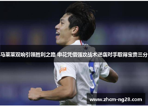 马莱莱双响引领胜利之路 申花凭借强攻战术逆袭对手取得宝贵三分