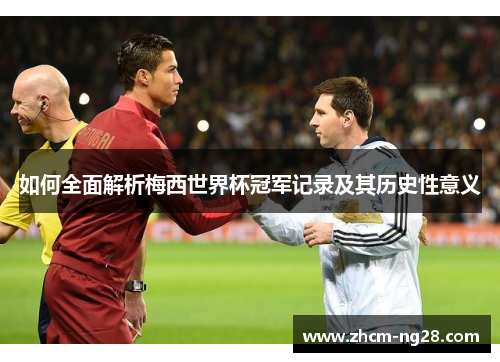 如何全面解析梅西世界杯冠军记录及其历史性意义