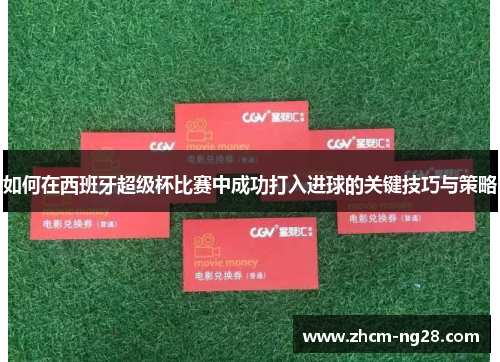 如何在西班牙超级杯比赛中成功打入进球的关键技巧与策略