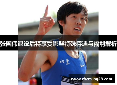 张国伟退役后将享受哪些特殊待遇与福利解析 张国伟退役后将享受哪些特殊待遇与福利解析