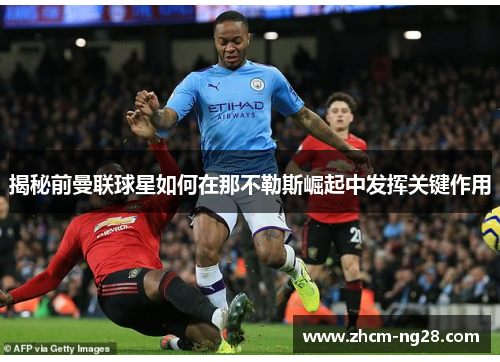 揭秘前曼联球星如何在那不勒斯崛起中发挥关键作用 揭秘前曼联球星如何在那不勒斯崛起中发挥关键作用