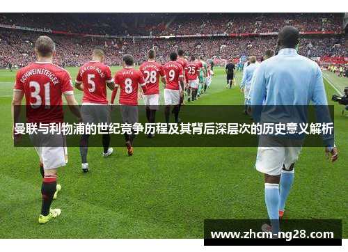 曼联与利物浦的世纪竞争历程及其背后深层次的历史意义解析 曼联与利物浦的世纪竞争历程及其背后深层次的历史意义解析