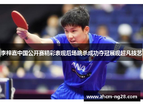 李梓嘉中国公开赛精彩表现后场跳杀成功夺冠展现超凡技艺 李梓嘉中国公开赛精彩表现后场跳杀成功夺冠展现超凡技艺