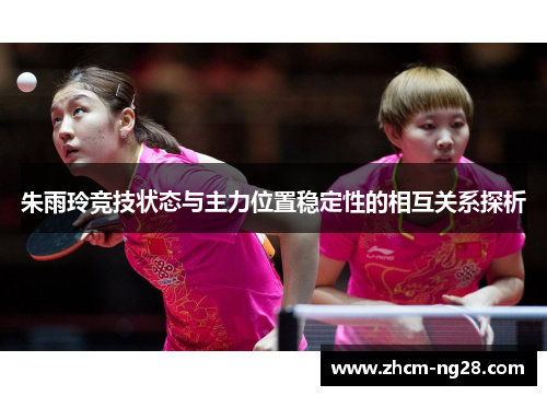 朱雨玲竞技状态与主力位置稳定性的相互关系探析 朱雨玲竞技状态与主力位置稳定性的相互关系探析