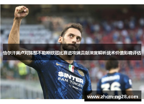 恰尔汗奥卢对阵那不勒斯欧冠比赛进攻端贡献深度解析战术价值影响评估 恰尔汗奥卢对阵那不勒斯欧冠比赛进攻端贡献深度解析战术价值影响评估