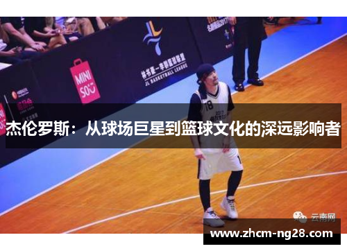 杰伦罗斯:从球场巨星到篮球文化的深远影响者 杰伦罗斯:从球场巨星到篮球文化的深远影响者
