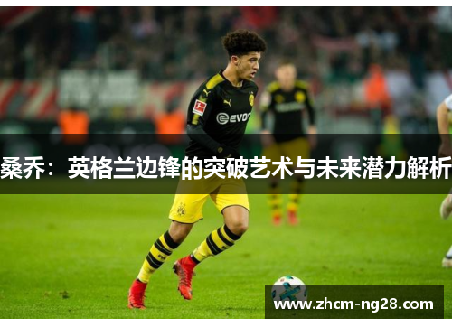 桑乔：英格兰边锋的突破艺术与未来潜力解析