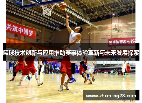 篮球技术创新与应用推动赛事体验革新与未来发展探索