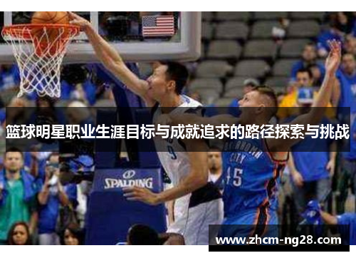 篮球明星职业生涯目标与成就追求的路径探索与挑战