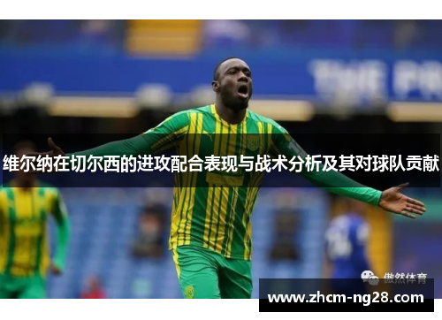 维尔纳在切尔西的进攻配合表现与战术分析及其对球队贡献