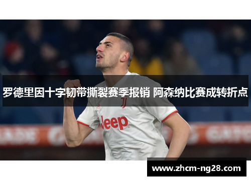 罗德里因十字韧带撕裂赛季报销 阿森纳比赛成转折点