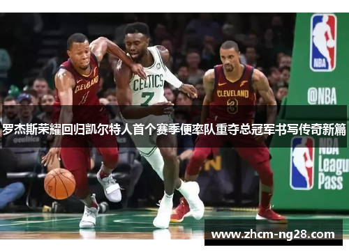 罗杰斯荣耀回归凯尔特人首个赛季便率队重夺总冠军书写传奇新篇