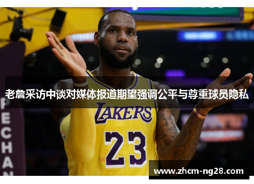老詹采访中谈对媒体报道期望强调公平与尊重球员隐私