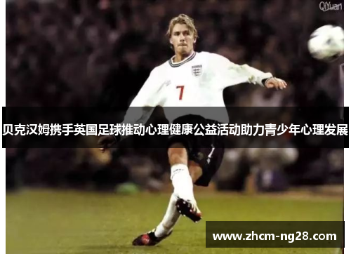 贝克汉姆携手英国足球推动心理健康公益活动助力青少年心理发展 贝克汉姆携手英国足球推动心理健康公益活动助力青少年心理发展