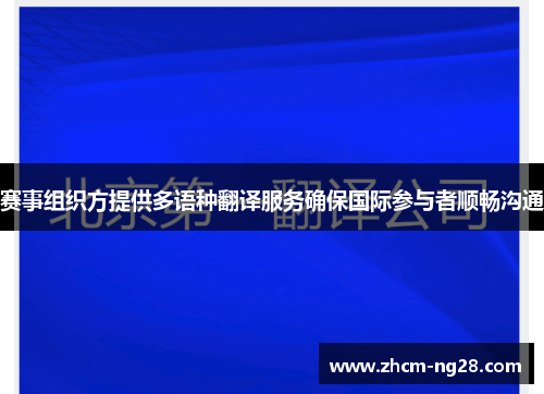 赛事组织方提供多语种翻译服务确保国际参与者顺畅沟通 赛事组织方提供多语种翻译服务确保国际参与者顺畅沟通