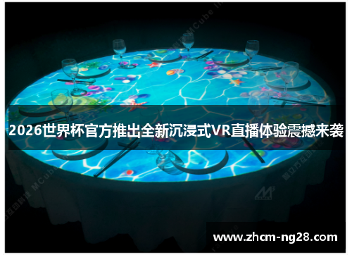 2026世界杯官方推出全新沉浸式VR直播体验震撼来袭 2026世界杯官方推出全新沉浸式VR直播体验震撼来袭