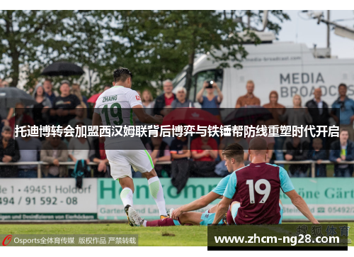 托迪博转会加盟西汉姆联背后博弈与铁锤帮防线重塑时代开启 托迪博转会加盟西汉姆联背后博弈与铁锤帮防线重塑时代开启